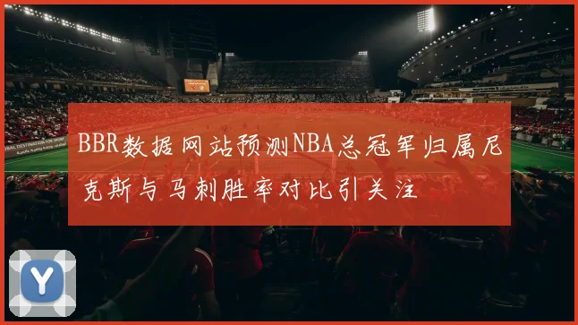 BBR数据网站预测NBA总冠军归属尼克斯与马刺胜率对比引关注